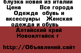 блузка новая из италии › Цена ­ 400 - Все города Одежда, обувь и аксессуары » Женская одежда и обувь   . Алтайский край,Новоалтайск г.